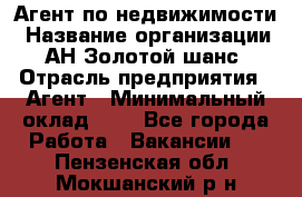 Агент по недвижимости › Название организации ­ АН Золотой шанс › Отрасль предприятия ­ Агент › Минимальный оклад ­ 1 - Все города Работа » Вакансии   . Пензенская обл.,Мокшанский р-н
